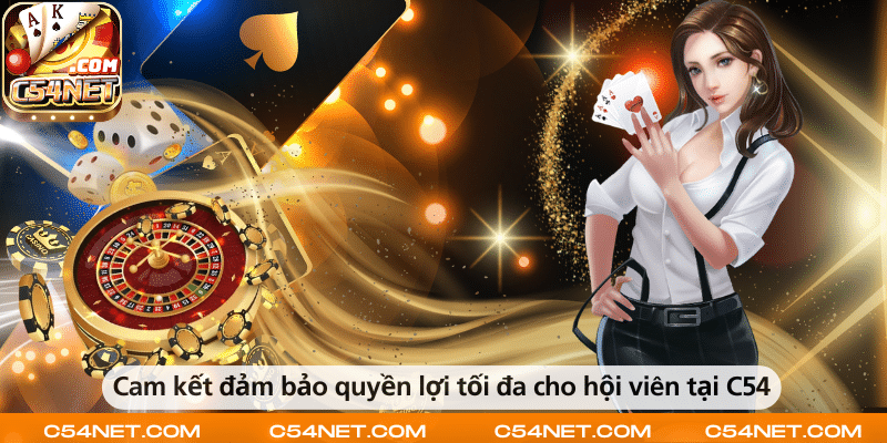 Cam kết đảm bảo quyền lợi tối đa cho hội viên tại C54