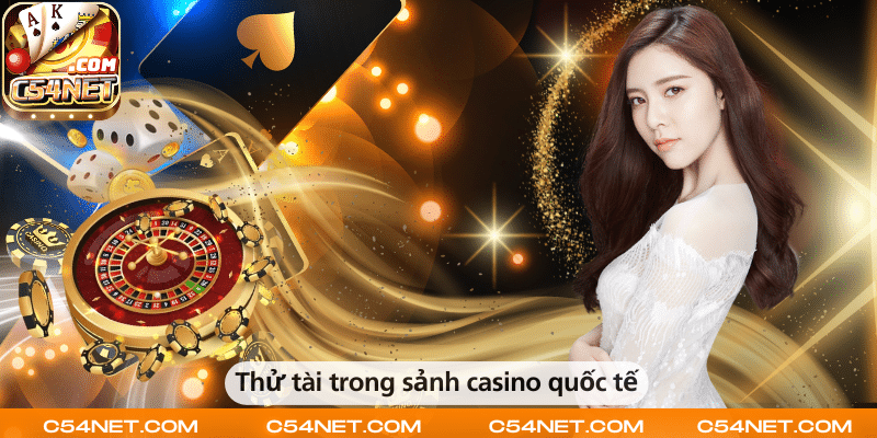 Thử tài trong sảnh casino quốc tế